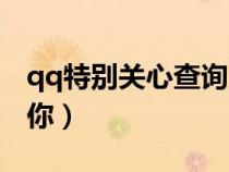 qq特別關(guān)心查詢?nèi)肟冢ㄔ趺床閝q誰(shuí)特別關(guān)心你）