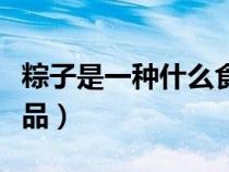 粽子是一種什么食品類別（粽子是一種什么食品）