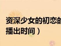 資深少女的初戀的首發(fā)預(yù)告(資深少女的初戀播出時(shí)間) 資深少女的初戀的首發(fā)預(yù)告(資深少女的初戀播出時(shí)間)