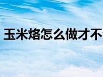 玉米烙怎么做才不會散（玉米烙怎么做不散）