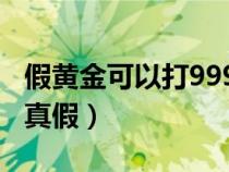 假黃金可以打999上去嗎（打火機(jī)如何驗(yàn)黃金真假）