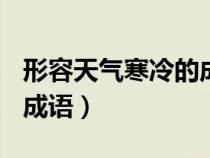 形容天氣寒冷的成語100個(gè)（形容天氣寒冷的成語）