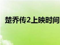 楚喬傳2上映時(shí)間官方(楚喬傳2上映時(shí)間) 楚喬傳2上映時(shí)間官方(楚喬傳2上映時(shí)間)