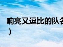 響亮又逗比的隊(duì)名和口號(hào)(響亮又逗比的隊(duì)名) 響亮又逗比的隊(duì)名和口號(hào)(響亮又逗比的隊(duì)名)