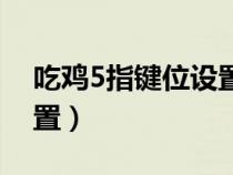 吃雞5指鍵位設(shè)置圖片（吃雞5指操作鍵位設(shè)置）