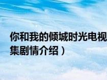 你和我的傾城時光電視劇情分集介紹（你和我的傾城時光分集劇情介紹）