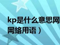 kp是什么意思網(wǎng)絡(luò)用語微博（kp是什么意思網(wǎng)絡(luò)用語）