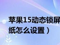 蘋果15動(dòng)態(tài)鎖屏壁紙?jiān)趺丛O(shè)置(動(dòng)態(tài)鎖屏壁紙?jiān)趺丛O(shè)置) 蘋果15動(dòng)態(tài)鎖屏壁紙?jiān)趺丛O(shè)置(動(dòng)態(tài)鎖屏壁紙?jiān)趺丛O(shè)置)