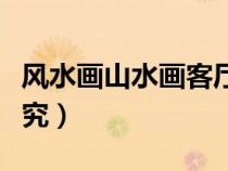 風水畫山水畫客廳掛畫的講究（客廳掛畫的講究）