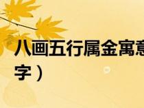 八畫(huà)五行屬金寓意好的字（五行屬金寓意好的字）