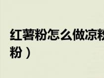 紅薯粉怎么做涼粉視頻教程（紅薯粉怎么做涼粉）