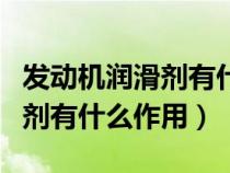 發(fā)動(dòng)機(jī)潤(rùn)滑劑有什么作用和功能(發(fā)動(dòng)機(jī)潤(rùn)滑劑有什么作用) 發(fā)動(dòng)機(jī)潤(rùn)滑劑有什么作用和功能(發(fā)動(dòng)機(jī)潤(rùn)滑劑有什么作用)