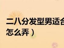 二八分發(fā)型男適合什么臉型（二八分發(fā)型男生怎么弄）