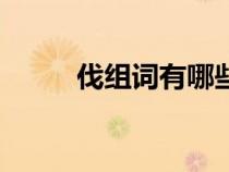 伐組詞有哪些呢（伐組詞有哪些）