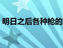 明日之后各種槍的用途（明日之后有哪些槍）