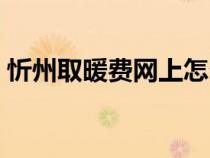 忻州取暖費(fèi)網(wǎng)上怎么交（取暖費(fèi)網(wǎng)上怎么交）