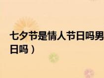 七夕節(jié)是情人節(jié)日嗎男朋友送的花是什么（七夕節(jié)是情人節(jié)日嗎）