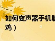 如何變聲器手機(jī)版吃雞（手機(jī)怎么開(kāi)變聲器吃雞）