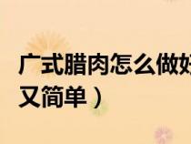 廣式臘肉怎么做好吃又簡單（臘肉怎么做好吃又簡單）