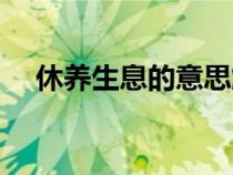 休養(yǎng)生息的意思解釋（休養(yǎng)生息的意思）