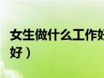 女生做什么工作好遇優(yōu)質(zhì)男（女生做什么工作好）