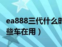 ea888三代什么時(shí)候裝配車(chē)輛(ea888三代哪些車(chē)在用) ea888三代什么時(shí)候裝配車(chē)輛(ea888三代哪些車(chē)在用)