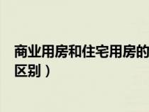商業(yè)用房和住宅用房的區(qū)別和價值（商業(yè)用房和住宅用房的區(qū)別）