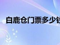 白鹿倉門票多少錢一張（白鹿倉收門票嗎）