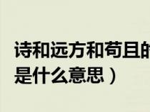 詩(shī)和遠(yuǎn)方和茍且的關(guān)系（生活不止眼前的茍且是什么意思）