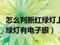 怎么判斷紅綠燈上有沒有攝像頭（怎樣判斷紅綠燈有電子眼）