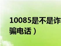 10085是不是詐騙電話呀（10085是不是詐騙電話）