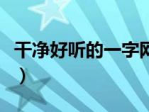 干凈好聽的一字網(wǎng)名（好聽的一字網(wǎng)名有哪些）