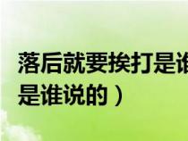 落后就要挨打是誰說的這句話（落后就要挨打是誰說的）