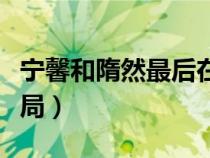 寧馨和隋然最后在一起了嗎（寧馨和隋然的結(jié)局）
