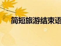 簡短旅游結(jié)束語8字（簡短旅游結(jié)束語）