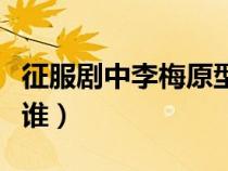 征服劇中李梅原型人物（征服中李梅的原型是誰）