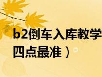 b2倒車入庫教學(xué)視頻教程（b2倒車入庫看哪四點(diǎn)最準(zhǔn)）