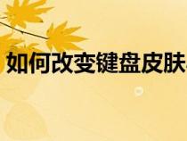 如何改變鍵盤皮膚小米（如何改變鍵盤皮膚）