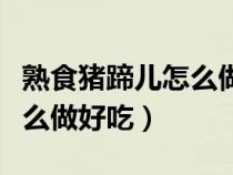 熟食豬蹄兒怎么做好吃又簡單（熟食豬蹄兒怎么做好吃）