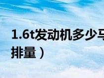 1.6t發(fā)動機多少馬力（1.6t發(fā)動機相當于多大排量）