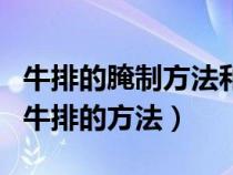 牛排的腌制方法和配料視頻教程（最簡單腌制牛排的方法）