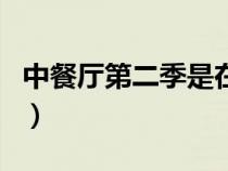 中餐廳第二季是在哪里（中餐廳第二季在哪拍）