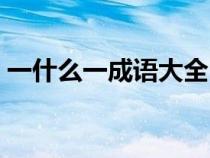 一什么一成語(yǔ)大全（一什么什么什么的成語(yǔ)）