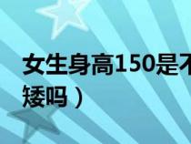 女生身高150是不是太矮了（女人身高150算矮嗎）