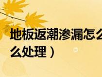 地板返潮滲漏怎么處理最好（地板返潮滲漏怎么處理）