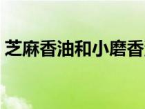 芝麻香油和小磨香油區(qū)別（香油是芝麻油嗎）