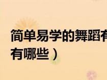 簡(jiǎn)單易學(xué)的舞蹈有哪些女生（簡(jiǎn)單易學(xué)的舞蹈有哪些）