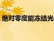 絕對(duì)零度能凍結(jié)光嗎(絕對(duì)零度能凍住光么) 絕對(duì)零度能凍結(jié)光嗎(絕對(duì)零度能凍住光么)