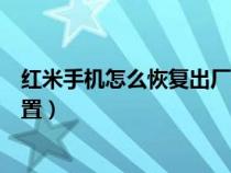 紅米手機怎么恢復(fù)出廠設(shè)置教程（紅米手機怎么恢復(fù)出廠設(shè)置）