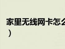 家里無線網(wǎng)卡怎么解決（家里無線網(wǎng)卡怎么辦）